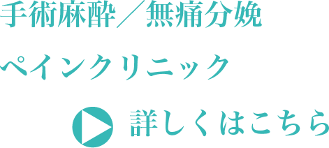 手術麻酔／無痛分娩 ペインクリニック　詳しくはこちら